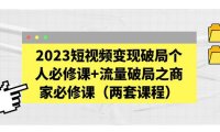 （4433）2023短视频变现破局个人必修课+流量破局之商家必修课（两套课程）