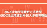 （4441）2023抖音起号最新方法教程：10000粉丝精准起号10大步骤完整版