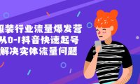 （4443）服装行业流量爆发营，从0-1抖音快速起号/解决实体流量问题