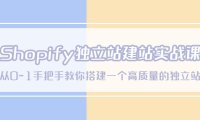 (4444)Shopify独立站/建站实战课,从0-1手把手教你搭建一个高质量的独立站