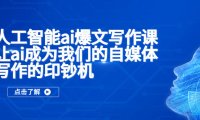 (4448)人工智能ai爆文写作课,让ai成为我们的自媒体写作的印钞机