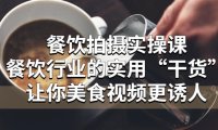 (4456)餐饮拍摄实操课:餐饮行业的实用“干货”让你美食视频更诱人