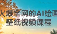 (4474)2023-火爆全网的AI绘画壁纸从0-1视频实操课程