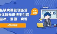 (4477)私域卖课营训练营:教你做知识博主引流、破冰、发圈、卖课(16节课完整版)
