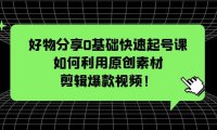 （4478）好物分享0基础快速起号课：如何利用原创素材剪辑爆款视频！