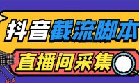 （4479）引流必备-外面收费998最新抖音直播间截流 自动采集精准引流【脚本+教程】