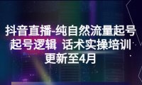 （4507）抖音直播-纯自然流量起号，起号逻辑 话术实操培训（更新至4月）