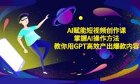 (4532)AI赋能短视频创作课,掌握AI操作方法,教你用AI高效产出爆款内容