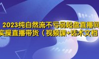 （4538）2023纯自然流不亏品起盘直播间，实操直播带货（视频课+话术文档）