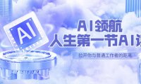 (4549)AI-领航-人生第一节-AI课,30位AI领域极客 汇集1000小时Al心得(保姆级课程)