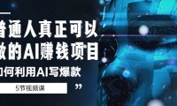 (4551)普通人真正可以做的AI赚钱项目-如何利用AI写爆款(5节视频课)