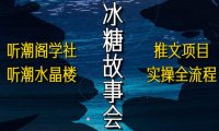 (4573)抖音冰糖故事会项目实操,小说推文项目实操全流程,简单粗暴!