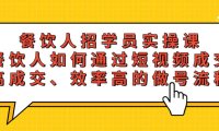 （4580）餐饮人招学员实操课，餐饮人如何通过短视频成交，高成交、效率高的做号流程