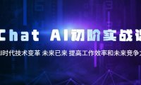 (4590)Chat AI初阶实战课,AI时代技术变革 未来已来 提高工作效率和未来竞争力