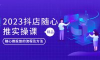 (4599)2023抖店随心推实操课,搞懂抖音小店随心推投放的流程及方法