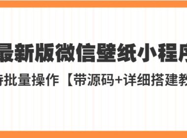 (4315)外面收费998最新版微信壁纸小程序搭建教程,支持批量操作【带源码+教程】