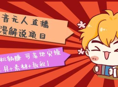 （4318）抖音无人直播·动漫解说项目：吸金挂机躺赚 可落地实操【工具+素材+教程】