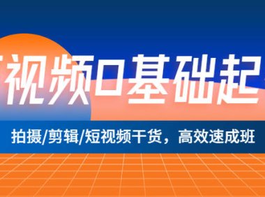 （4333）短视频0基础起号，拍摄/剪辑/短视频干货，高效速成班！