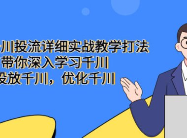 (4343)巨量千川投流详细实战教学打法:带你深入学习千川,投放千川,优化千川