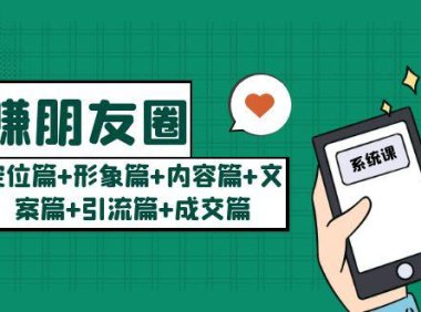 (4359)玩赚朋友圈月入10w的秘密:定位篇+形象篇+内容篇+文案篇+引流篇+成交篇