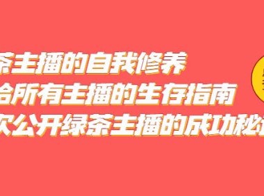 （4363）绿茶主播的自我修养，写给所有主播的生存指南，首次公开绿茶主播的成功秘诀
