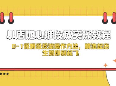（4379）小店随心推投放实操教程，0-1保姆级投流操作方法，精准起店，生意即刻起飞