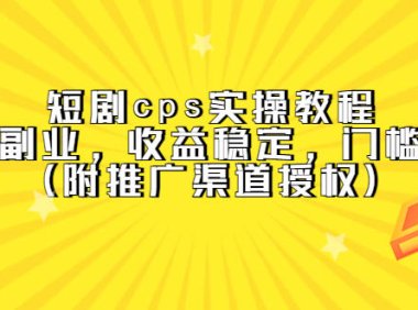 (4389)短剧cps实操教程,简单副业,收益稳定,门槛很低(附推广渠道授权)