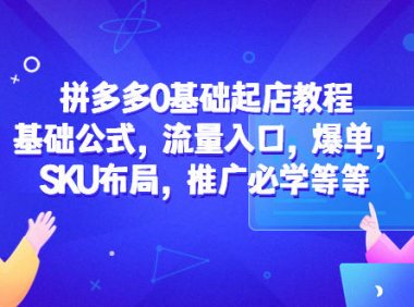 (4393)拼多多0基础起店教程:基础公式,流量入口,爆单,SKU布局,推广必学等等