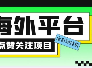 （4408）外面收费1988海外平台点赞关注全自动挂机项目 单机一天30美金【脚本+教程】