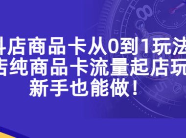 (4421)抖店商品卡从0到1玩法,小店纯商品卡流量起店玩法,新手也能做!