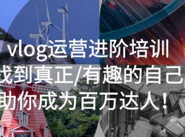 （4434）vlog运营进阶培训：找到真正/有趣的自己，助你成为百万达人！