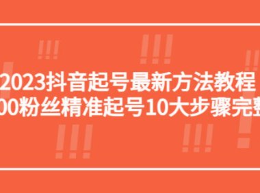 （4441）2023抖音起号最新方法教程：10000粉丝精准起号10大步骤完整版