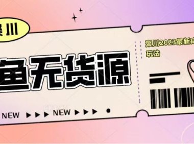 (4452)聚川2023闲鱼无货源最新经典玩法:基础认知+爆款闲鱼选品+快速找到货源