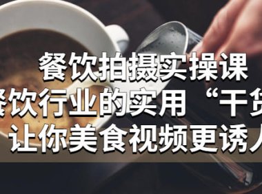 (4456)餐饮拍摄实操课:餐饮行业的实用“干货”让你美食视频更诱人