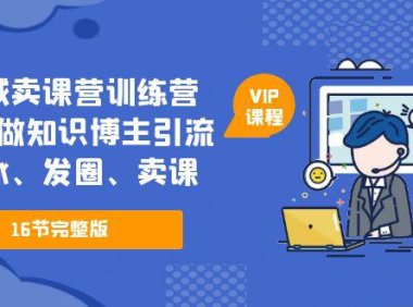 (4477)私域卖课营训练营:教你做知识博主引流、破冰、发圈、卖课(16节课完整版)
