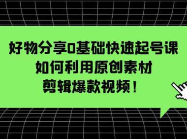 （4478）好物分享0基础快速起号课：如何利用原创素材剪辑爆款视频！