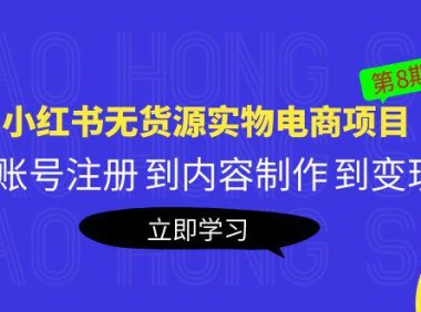 (4513)黄岛主《小红书无货源实物电商项目》第8期:从账号注册 到内容制作 到变现