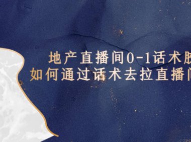 （4515）地产-直播间0-1话术胶囊，知道怎么通过话术去拉直播间数据