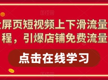 (4525)淘系-全屏页短视频上下滑流量实操课程,引爆店铺免费流量(87节视频课)