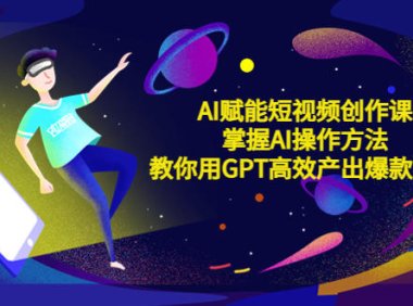 (4532)AI赋能短视频创作课,掌握AI操作方法,教你用AI高效产出爆款内容
