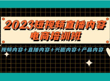 （4541）2023短视频直播内容·电商培训班，视频内容+直播内容+兴趣内容+产品内容