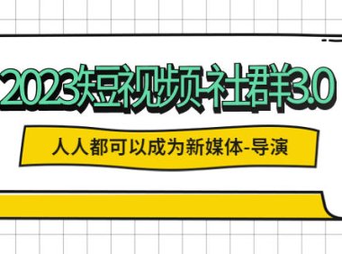 （4564）2023短视频-社群3.0，人人都可以成为新媒体-导演 (包含内部社群直播课全套)