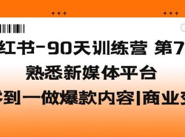 (4566)小红书-90天训练营-第7期,熟悉新媒体平台|从零到一做爆款内容|商业变现