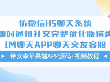 （4588）仿微信H5聊天系统即时通讯社交完整优化版，带安卓苹果端APP源码+视频教程
