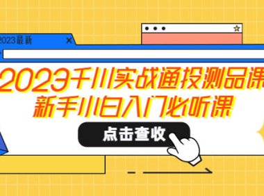 (4598)2023千川实战通投测品课,新手小白入门必听课