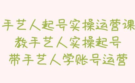 （4306）手艺人起号实操运营课，教手艺人实操起号，带手艺人学账号运营