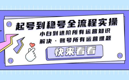 （4308）起号到稳号全流程实操，小白到进阶所有运营知识，解决·账号所有运营难题