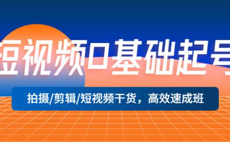 （4333）短视频0基础起号，拍摄/剪辑/短视频干货，高效速成班！