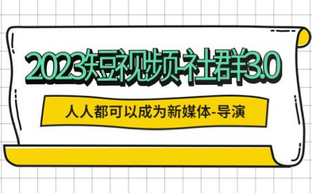 （4564）2023短视频-社群3.0，人人都可以成为新媒体-导演 (包含内部社群直播课全套)