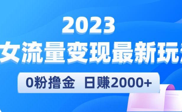 （4402）2023美女流量变现最新玩法，0粉撸金，日赚2000+，实测日引流300+